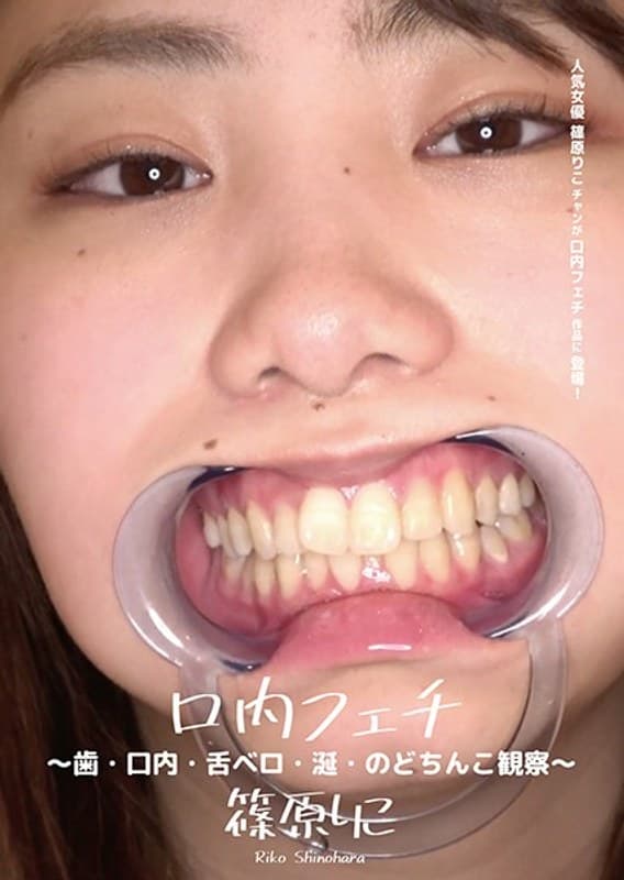 口内フェチ ~歯・口内・舌ベロ・涎・のどちんこ観察~ 篠原りこ
