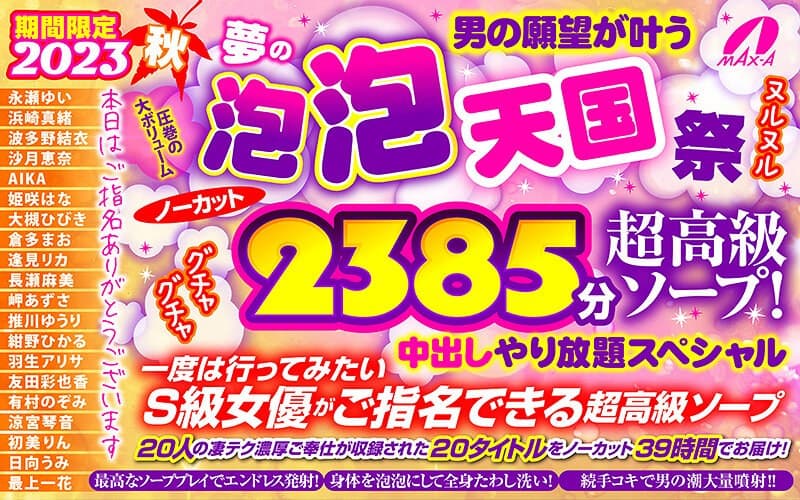 【秋のギフト】2023秋 男の願望が叶う夢の泡 泡 天国 祭 ノーカット2385分 超高級ソープ!ヌルヌルグチャグチャ中出しやり放題スペシャル